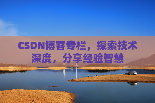 CSDN博客专栏,探索技术深度,分享经验智慧 CSDN博客专栏,探索技术深度,分享经验智慧